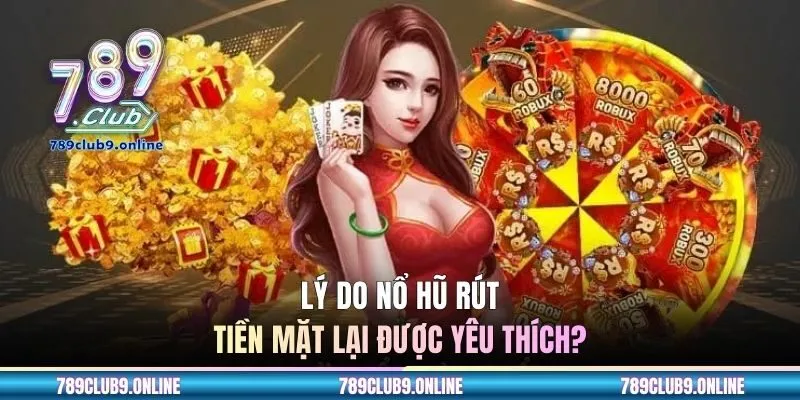 Lý do nổ hũ rút tiền mặt lại được yêu thích?